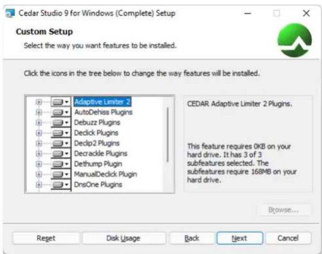 Cedar Studio 9 for Windows (Complete) Setup Custom Setup Select the way you want features to be installed. Click the icons in the tree below to change the way features will be installed. Adaptive Limiter 2 AutoDehiss Plugins Debuzz Plugins Declick Plugins Decip2 Plugins Decrackle Plugins Dethump Plugin ManualDeclick Plugin DnsOne Plugins CEDAR Adaptive Limiter 2 Plugins. This feature requires 0KB on your hard drive. It has 3 of 3 subfeatures selected. The subfeatures require 168MB on your hard drive. Browse... Reset Disk Usage Back Next Cancel