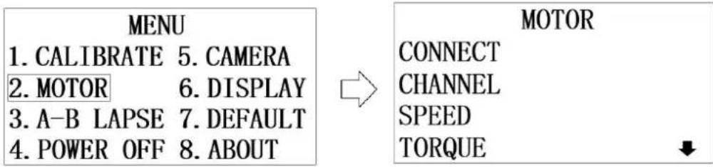 MENU 1. CALIBRATE 5. CAMERA 2. MOTOR 6. DISPLAY 3. A-B LAPSE 7. DEFAULT 4. POWER OFF 8. ABOUT MOTOR CONNECT CHANNEL SPEED TORQUE