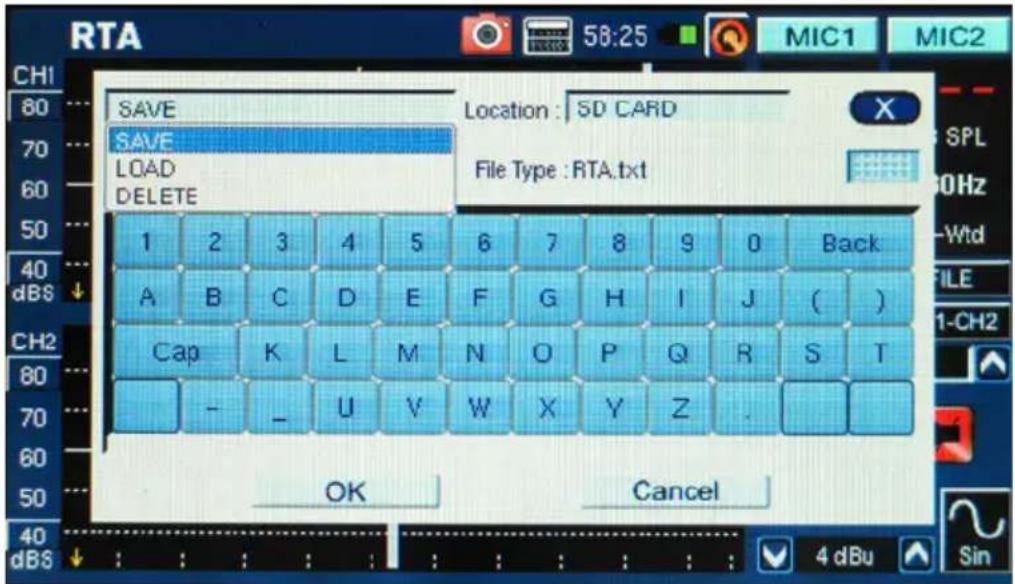 RTA 58:25 MIC1 MIC2 CH1 80 70 60 50 40 dBS SAVE Location : SD CARD SAVE LOAD DELETE File Type : RTA.txt 1 2 3 4 5 6 7 8 9 0 Back A B C D E F G H I J ( ) Cap K L M N O P Q R S T - - U V W X Y Z . OK Cancel 4 dBu Sin