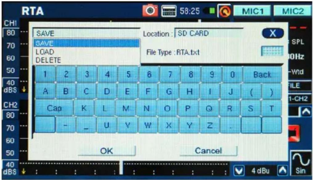 RTA 58:25 MIC1 MIC2 CH1 80 70 60 50 40 dBS SAVE Location : SD CARD SAVE Load DELETE File Type : RTA.txt 1 2 3 4 5 6 7 8 9 0 Back A B C D E F G H I J ( ) Cap K L M N O P Q R S T - - U V W X Y Z . OK Cancel 4 dBu Sin