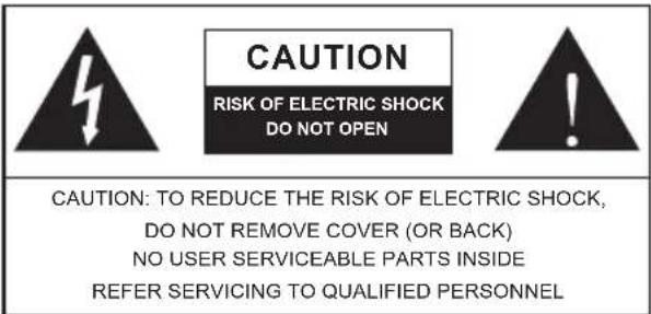 CAUTION RISK OF ELECTRIC SHOCK DO NOT OPEN CAUTION: TO REDUCE THE RISK OF ELECTRIC SHOCK, DO NOT REMOVE COVER (OR BACK) NO USER SERVICEABLE PARTS INSIDE REFER SERVICING TO QUALIFIED PERSONNEL