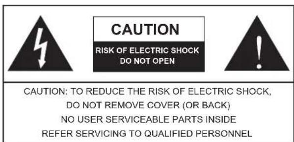 CAUTION RISK OF ELECTRIC SHOCK DO NOT OPEN CAUTION: TO REDUCE THE RISK OF ELECTRIC SHOCK, DO NOT REMOVE COVER (OR BACK) NO USER SERVICEABLE PARTS INSIDE REFER SERVICING TO QUALIFIED PERSONNEL