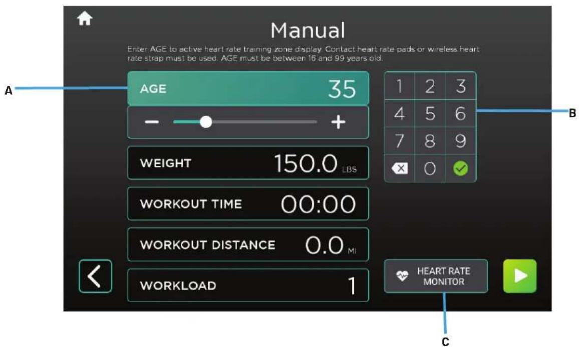 Manual Enter AGE to active heart rate training zone display. Contact heart rate pads or wireless heart rate strap must be used. AGE must be between 16 and 99 years old. AGE 35 - + WEIGHT 150.0 LBS WORKOUT TIME 00:00 WORKOUT DISTANCE 0.0 MI WORKLOAD 1 1 2 3 4 5 6 7 8 9 × 0 ✓ HEART RATE MONITOR C