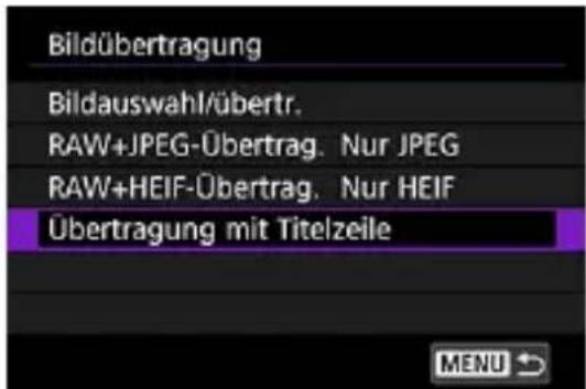 Bildübertragung Bildauswahl/übertr. RAW+JPEG-Übertrag. Nur JPEG RAW+HEIF-Übertrag. Nur HEIF Übertragung mit Titelzeile