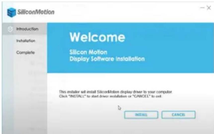 SiliconMotion Introduction Installation Complete Welcome Silicon Motion Display Software Installation This installer will install SiliconMotion display driver to your computer. Click "INSTALL" to start driver installation or "CANCEL" to exit. INSTALL CANCEI