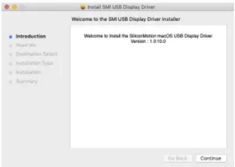 Install SMI USB Display Driver Welcome to the SMI USB Display Driver Installer Introduction Read Me Destination Select Installation Type Installation Summary Welcome to install the SiliconMotion macOS USB Display Driver Version : 1.0.10.0 Go Back Continue
