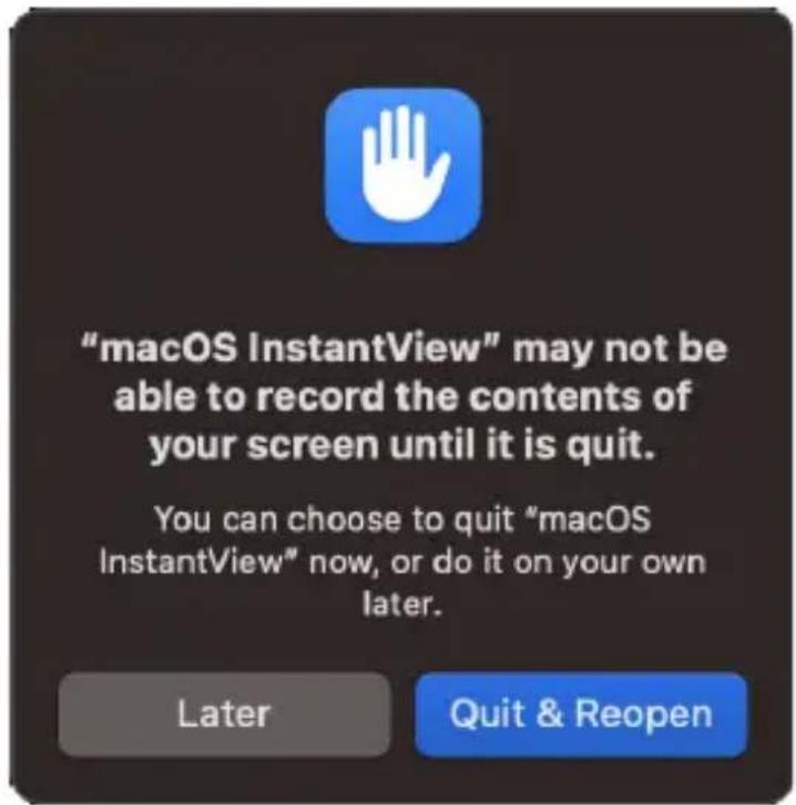 "macOS InstantView" may not be able to record the contents of your screen until it is quit. You can choose to quit "macOS InstantView" now, or do it on your own later. Later Quit & Reopen