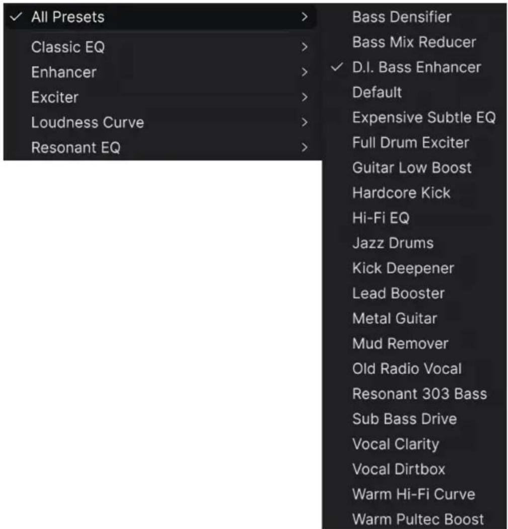 ✓ All Presets Classic EQ Enhancer Exciter Loudness Curve Resonant EQ Bass Densifier Bass Mix Reducer ✓ D.I. Bass Enhancer Default Expensive Subtle EQ Full Drum Exciter Guitar Low Boost Hardcore Kick Hi-Fi EQ Jazz Drums Kick Deepener Lead Booster Metal Guitar Mud Remover Old Radio Vocal Resonant 303 Bass Sub Bass Drive Vocal Clarity Vocal Dirtbox Warm Hi-Fi Curve Warm Pultec Boost