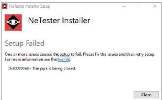 NeTester Installer Setup NeTester Installer Setup Failed One or more issues caused the setup to fail. Please fix the issues and then retry setup. For more information see the Log File 0x800700eB - The pipe is being closed. Close