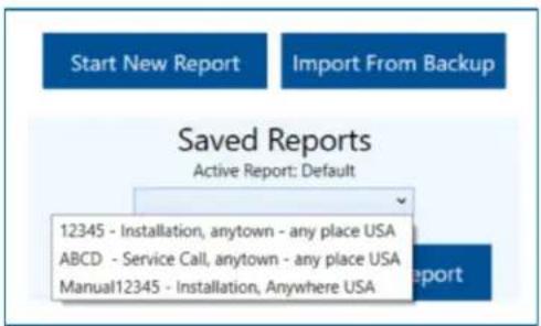 Start New Report Import From Backup Saved Reports Active Report: Default 12345 - Installation, anytown - any place USA ABCD - Service Call, anytown - any place USA Manual12345 - Installation, Anywhere USA
