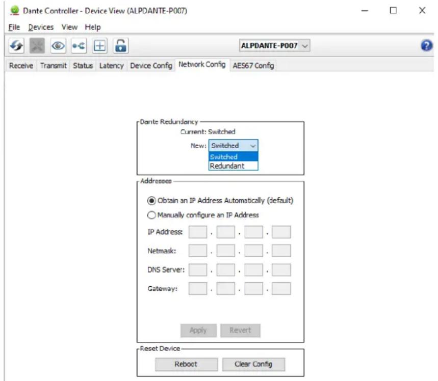 Dante Controller - Device View (ALPDANTE-P007) File Devices View Help Receive Transmit Status Latency Device Config Network Config AES67 Config ALPDANTE-P007 Dante Redundancy Current: Switched New: Switched Switched Redundant Addresses Obtain an IP Address Automatically (default) Manually configure an IP Address IP Address: . . . . . Netmask: . . . . . DNS Server: . . . . . Gateway: . . . . . Apply Revert Reset Device Reboot Clear Config