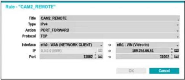 Rule - "CAM2_REMOTE" Title CAM2_REMOTE Type IPv4 Action PORT_FORWARD Protocol TCP Interface eth0 : WAN (NETWORK CLIENT) -> eth1 : VIN (Video-In) IP 0.0.0 (NVR) -> 189.254.66.51 Port 11002 -> 11002 OK Cancel
