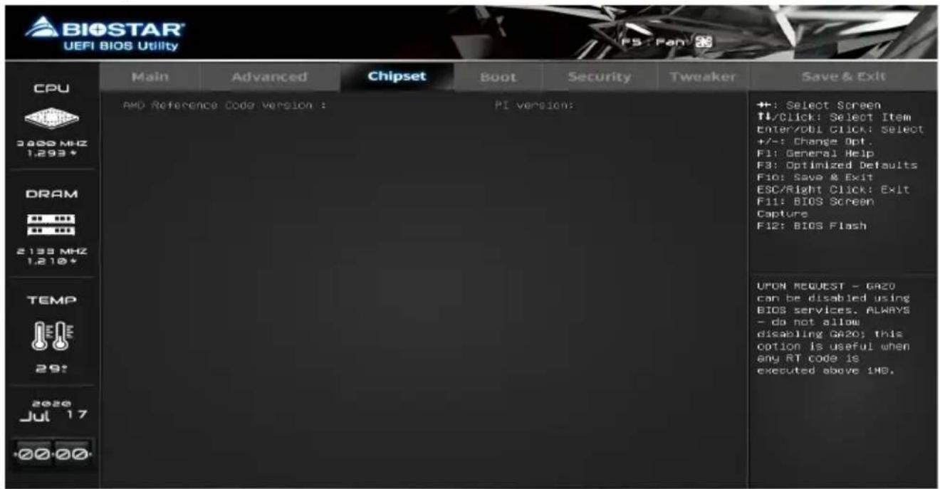 BIOSTAR® UEFI BIOS Utility CPU 3800 MHz 1.293* DRAM 2138 MHz 1.210+ TEMP 29: 2020 Jul 17 +00-00- Main Advanced Chipset Boot Security Tweaker Save & Exit AMD Reference Code version : Pi version: +:-: Select Screen T1/Click: Select Item Enter/Obl Click: Select +/-: Change Opt. F1: General Help F3: Optimized Defaults Fio: Save & Exit ESC/Right Click: Exit F11: BIOS Screen Capture F12: BIOS Flash UPON REQUEST - GAZO can be disabled using BIOS services. ALWAYS - do not allow disabling GAZO; this option is useful when any RT code is executed above 1MB.