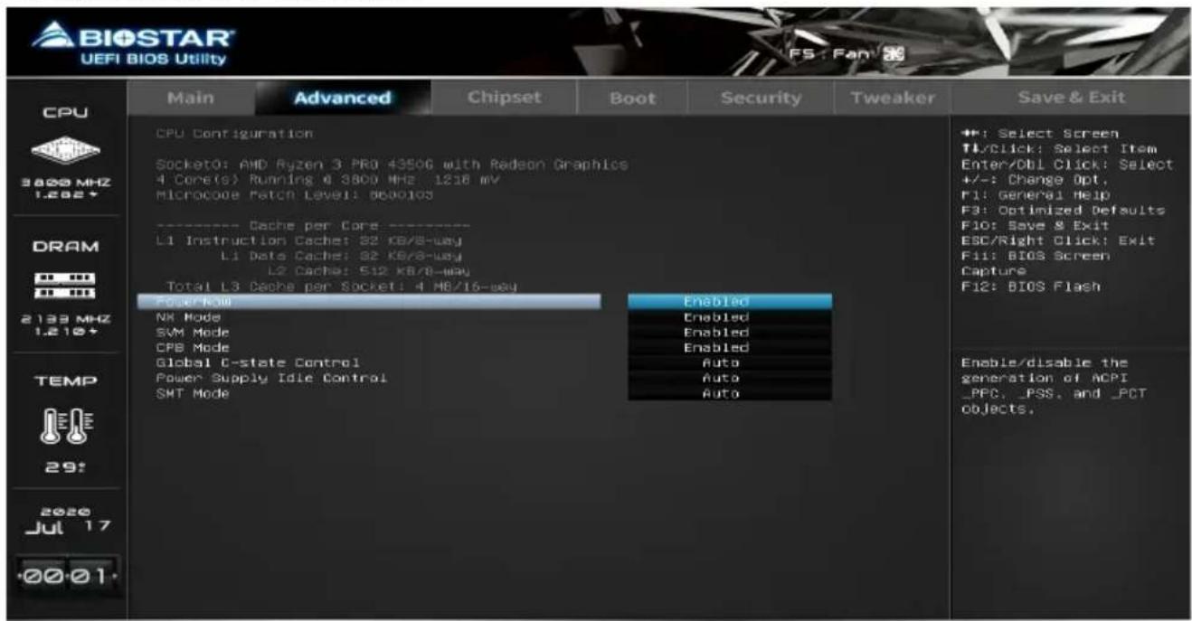 BIOSTAR UEFI BIOS Utility CPU 3800 MHz 1.262+ DRAM 2133 MHz 1.210+ TEMP 29! 2020 Jul 17 00:01- Main Advanced Chipset Boot Security Tweaker Save & Exit CPU Configuration Socket0: AMD Ryzen 3 PRO 4350G with Radeon Graphics 4 Core(s) Running 4 3800 MHz 1218 mV Microcode Patch Level: 5600103 ---- Cache per Core ---- L1 Instruction Cache: S2 KB/8-way L1 Data Cache: S2 KB/8-way L2 Cache: 512 KB/8-way Total L3 Cache per Socket: 4 MB/16-way Power Row NK Mode SVM Mode CPB Mode Global C-state Control Power Supply Idle Control SMT Mode Enabled Enabled Enabled Enabled Auto Auto Auto Enable/disable the generation of ACPI _PPC, _PSS, and _PCT objects. +#: Select Screen TL/Click: Select Item Enter/DB1 Click: Select +/-: Change Opt, F1: General Help F3: Optimized Defaults F10: Save & Exit EBC/Right Click: Exit F11: BIOS Screen Capture F12: BIOS Flash Enable/disable the generation of ACPI _PPC, _PSS, and _PCT objects.
