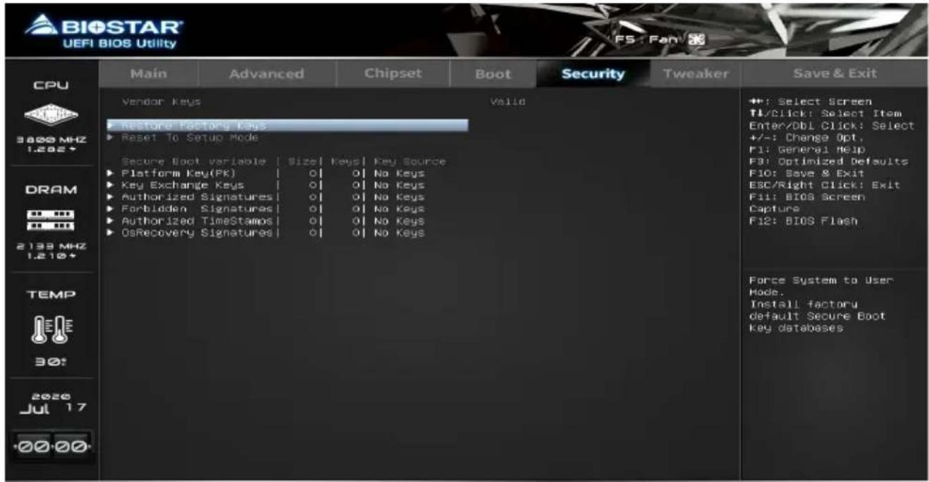 BIOSTAR UEFI BIOS Utility Main Advanced Chipset Boot Security Tweaker Save & Exit CPU 3800 MHZ 1.202+ DRAM 2139 MHZ 1.210+ TEMP 30: 2020 Jul 17 +00 00 Vendor Keys Valid ►Restore Factory Keys ►Reset To Setup Mode Secure Boot variable | Size | Keys | Key Source ►Platform Key(PK) | O | O | No Keys ►Key Exchange Keys | O | O | No Keys ►Authorized Signatures | O | O | No Keys ►Forbidden Signatures | O | O | No Keys ►Authorized TimeStamps | O | O | No Keys ►OsRecovery Signatures | O | O | No Keys Force System to User Mode. Install factory default Secure Boot key databases
