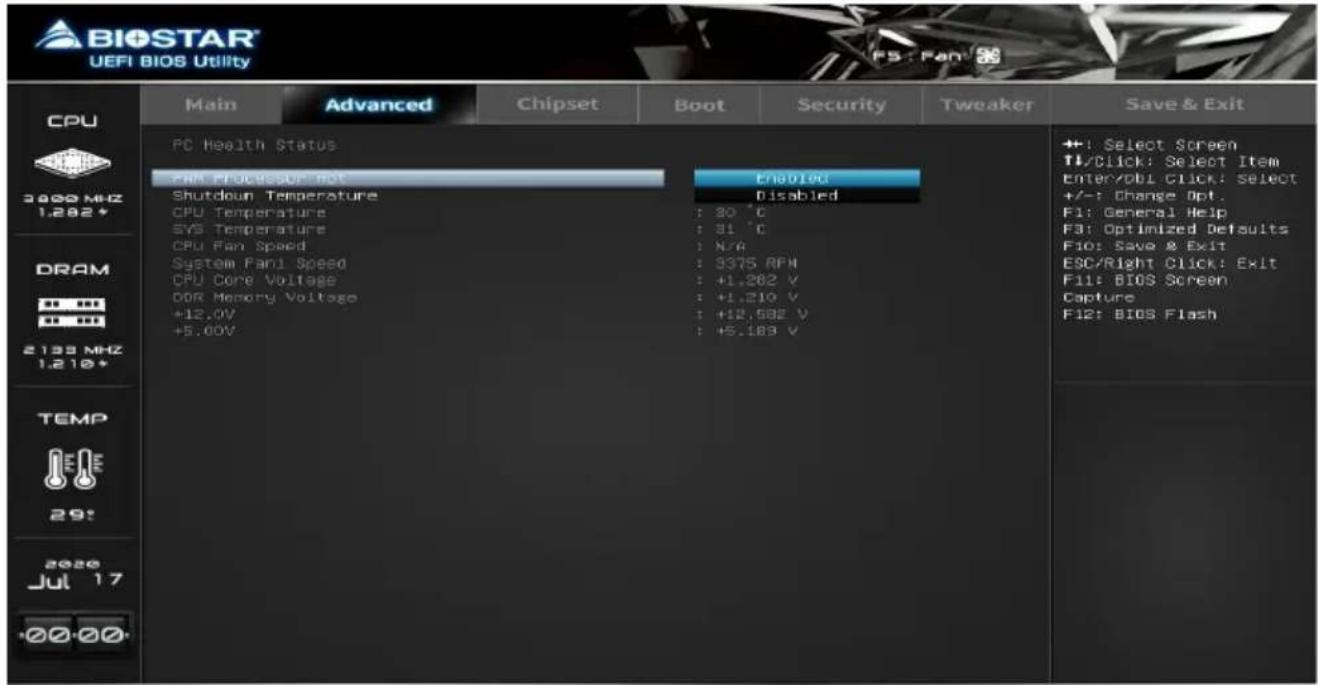BIOSTAR UEFI BIOS Utility CPU 3000 MHz 1.282+ DRAM 2133 MHz 1.210+ TEMP 29: 2020 Jul 17 +00:00- Main Advanced Chipset Boot Security Tweaker Save & Exit PC Health Status RAM Processor not Shutdown Temperature CPU Temperature SYS Temperature CPU Fan Speed System Fani Speed CPU Core Voltage DDR Memory Voltage +12.0V +5.00V Enabled Disabled : 30 °C : 31 °C : N/A : 3375 RPM : +1.282 V : +1.210 V : +12.582 V : +5.189 V ++: Select Screen TL/Click: Select Item Enter/Obl Click: Select +/-: Change Opt. F1: General Help F3: Optimized Defaults Fio: Save & Exit ESC/Right Click: Exit F11: BIOS Screen Capture F12: BIOS Flash