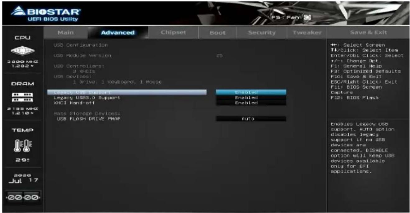 BIOSTAR UEFI BIOS Utility CPU 3000 MHz 1.282* DRAM 2133 MHz 1.210* TEMP 29: 2020 Jul 17 -00-00 Main Advanced Chipset Boot Security Tweaker Save & Exit USB Configuration USB Module Version 25 USB Controllers: 3 XHDIs USB Devices: 1 Drive, 1 Keyboard, 1 Mouse Legacy USB Support Enabled Legacy USB3.0 Support Enabled XHCI Hand-off Enabled Mass Storage Devices: USB FLASH DRIVE PMAP Auto Enables Legacy USB support. AUTO option disables legacy support if no USB devices are connected. DISABLE option will keep USB devices available only for EFI applications. ++: Select Screen TL/Click: Select Item Enter/DBI Click: Select +/-: Change Opt. F1: General Help F3: Optimized Defaults Fio: Save & Exit ESC/Right Click: Exit F11: BIOS Screen Capture F12: BIOS Flash