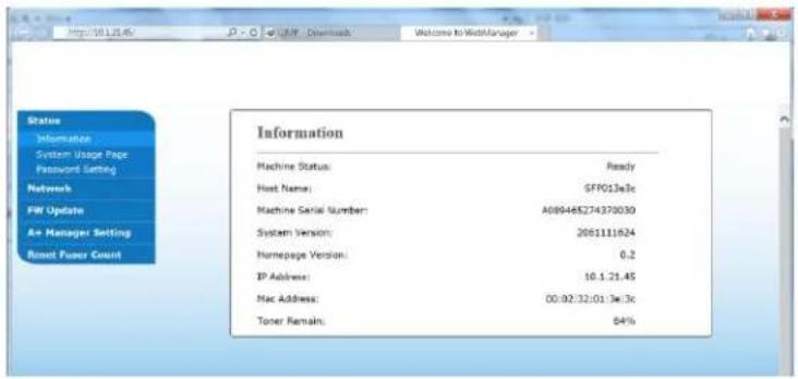 Status Information System Usage Page Password Setting Networks FM Update A+ Manager Setting Reset Power Count Information Machine Status: Ready Host Name: SFF013e3c Machine Serial Number: A089465274370030 System Version: 2051111924 Homepage Version: 0.2 IP Address: 10.1.21.45 Mac Address: 00:02:32:01:3e.3c Toner Remain: 84%