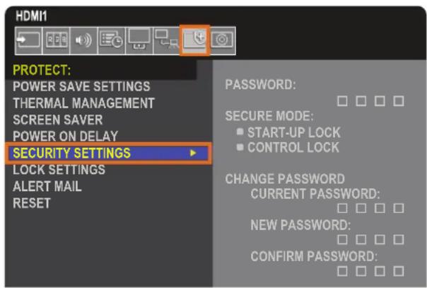 HDMI1 PROTECT: POWER SAVE SETTINGS THERMAL MANAGEMENT SCREEN SAVER POWER ON DELAY SECURITY SETTINGS LOCK SETTINGS ALERT MAIL RESET PASSWORD: SECURE MODE: START-UP LOCK CONTROL LOCK CHANGE PASSWORD CURRENT PASSWORD: NEW PASSWORD: CONFIRM PASSWORD: