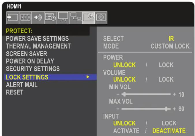 HDMI1 PROTECT: POWER SAVE SETTINGS THERMAL MANAGEMENT SCREEN SAVER POWER ON DELAY SECURITY SETTINGS LOCK SETTINGS ALERT MAIL RESET SELECT IR MODE CUSTOM LOCK POWER UNLOCK / LOCK VOLUME UNLOCK / LOCK MIN VOL + 10 MAX VOL + 80 INPUT UNLOCK / LOCK ACTIVATE / DEACTIVATE