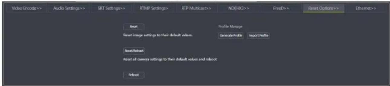 Video Encode>> Audio Settings>> SRT Settings>> RTMP Settings> RTP Multicast>> NDJ(HXJ) >> FreeD>> Reset Options>> Ethernet>> Reset Profile Manage Reset image settings to their default values. Generate Profile Import Profile Reset/Reboot Reset all camera settings to their default values and reboot Reboot