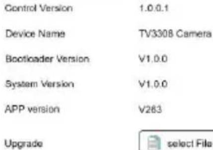 Control Version 1.0.0.1 Device Name TV3308 Camera Bootloader Version V1.0.0 System Version V1.0.0 APP version V263 Upgrade select File