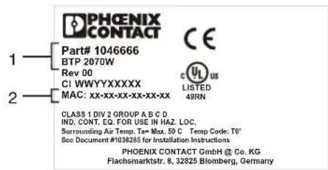PHOENIX CONTACT Part# 1046666 BTP 2070W Rev 00 CI WWYXXXXXX MAC: xx-xx-xx-xx-xx-xx CLASS 1 DIV 2 GROUP A B C D IND. CONT. EQ. FOR USE IN HAZ. LOC. Surrounding Air Temp. Ta= Max. 50 C Temp Code: T6° See Document #1038285 for Installation Instructions PHOENIX CONTACT GmbH @ Co. KG Flachsmarktstr. 8, 32825 Blomberg, Germany