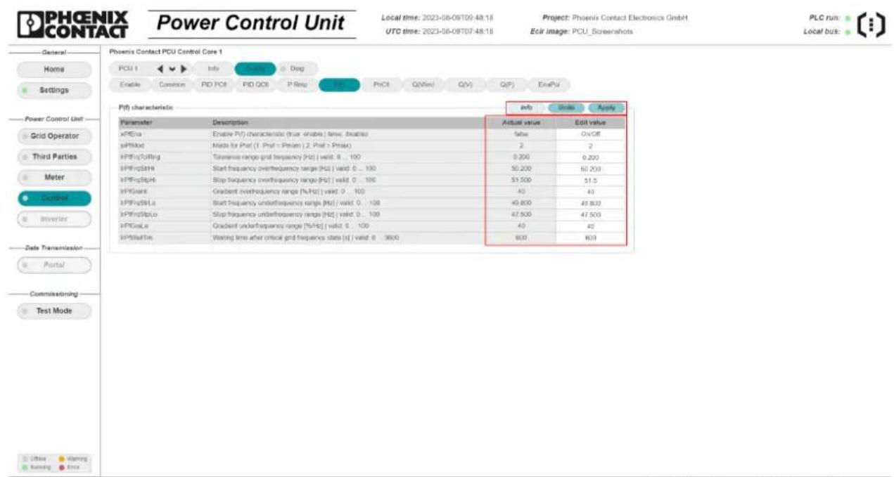 PHCENIX CONTACT Power Control Unit Local time: 2023-08-09T09:48:18 UTC time: 2023-08-09T07:48:18 Project: Phoenix Contact Electronics GmbH Ecir image: PCU_Screenshots PLC run: Local bus: General Home Settings Power Control Unit Grid Operator Third Parties Meter Control Inverter Date Transmission Portal Commissioning Test Mode Phoenix Contact PCU Control Core 1 PCU 1 Info Card Dog Enable Currence PID PCI PID QOL P Resp Pin PhCI Q(Mind Q/V) Q(P) EnaPv P/F) characteristic Info Unite Apply Parameter Description Actual value Edit value xPFEva Enable P/F) characteristics (true - enable | time - enable) xPFEstd Made for Perf (1, Prof = Priam) | 2, Prof = Priax) xPFEmpTollng Tannanase range grid frequency [Hz] valid: 0 ... 100 : 0.200 0.200 xPFEmpSbH Start frequency overfrequency range [Hz] valid: 0 ... 100 : 50.200 50.200 xPFEmpSbHStop frequency overfrequency range [Hz] valid: 0 ... 100 : 51.500 51.5 xPFEstd Gradient overfrequency range [%Hz] valid: 0 ... 100 : 40 40 xPFEmpStLa Start frequency underfrequency range [Hz] valid: 0 ... 100 : 49.800 49.800 xPFEmpSbLo Stop frequency underfrequency range [Hz] valid: 0 ... 100 : 47.500 47.500 xPFEmpSe Gradient underfrequency range [%Hz] valid: 0 ... 100 : 40 40 xPFEmpTls Waiting time after critical grid frequency state [s] valid: 6 3600 : 600 600