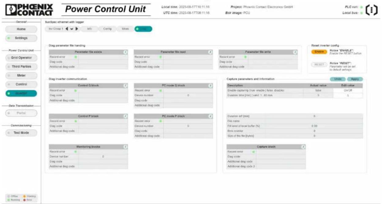 PHOENIX CONTACT Power Control Unit Local time: 2023-08-17T08:11:16 UTC time: 2023-08-17T08:11:16 Project: Phoenix Contact Electronics GmbH Ecor image: PCU PLC run: Local bus: General Home Settings Power Control Unit Grid Operator Third Parties Meter Control Insertive Data Transmisation Portal Commissioning Test Mode SunSpec ethernet with logger View Group 1 Info Config Miss Drug parameter file handling Parameter file details Recent error Drag code Additional diag code Parameter file read Recent error Drag code Additional diag code Parameter file write Recent error Drag code Additional diag code Reset inverter config Endline Notice "ENABLE": Enable the RESET button Notice "RESET": Parameter will be set to default settings Reset Inverter communication Control Q block Recent error Drag code Additional diag code PC mode Q block Recent error Device number 0 Drag code Additional diag code Capture parameters and information Description Actual value Edit value Enable capturing (true enable | false, disable) false On/OFF Duration time [min] valid 1.40 min Control P block Recent error Drag code Additional diag code PC mode P block Recent error Device number 0 Drag code Additional diag code Duration set [min] 0 File name Fill level of local buffer [%] 0.00 Byte separator 0 Size of the file [bytes] 0 Monitoring blocks Recent error Device number 0 Drag code Additional diag code Capture block Recent error Drag code Additional diag code Capture block Done Use Apply Office Working One