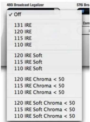 480i Broadcast Legalizer 576i Bro ✓ Off 131 IRE 120 IRE 115 IRE 110 IRE 120 IRE Soft 115 IRE Soft 110 IRE Soft 120 IRE Chroma < 50 115 IRE Chroma < 50 110 IRE Chroma < 50 120 IRE Soft Chroma < 50 115 IRE Soft Chroma < 50 110 IRE Soft Chroma < 50