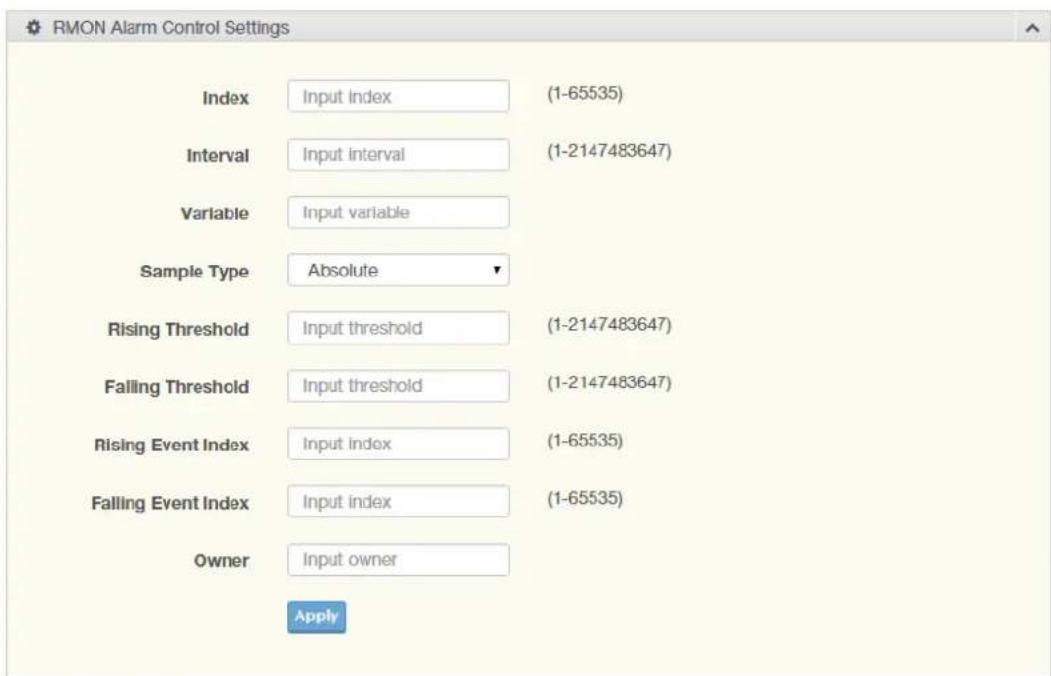 RMON Alarm Control Settings Index Input index (1-65535) Interval Input interval (1-2147483647) Variable Input variable Sample Type Absolute Rising Threshold Input threshold (1-2147483647) Falling Threshold Input threshold (1-2147483647) Rising Event Index Input index (1-65535) Falling Event Index Input index (1-65535) Owner Input owner Apply