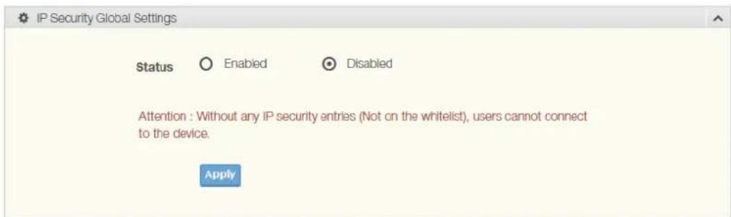 IP Security Global Settings Status Enabled Disabled Attention : Without any IP security entries (Not on the whitelist), users cannot connect to the device. Apply
