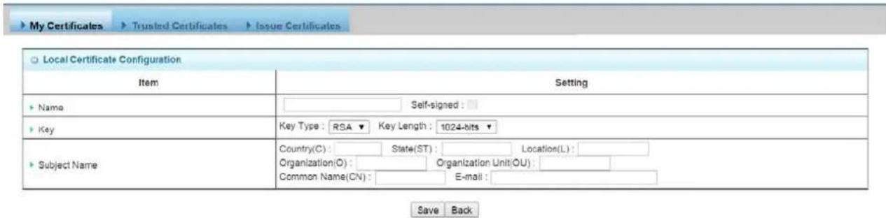 My Certificates ▶ Trusted Certificates ▶ Issue Certificates ○ Local Certificate Configuration Item Setting ► Name Self-signed : ► Key Key Type: RSA▼ Key Length: 1024-bits▼ ► Subject Name Country(C): State(ST): Location(L): Organization(O): Organization Unit(OU): Common Name(CN): E-mail: Save Back