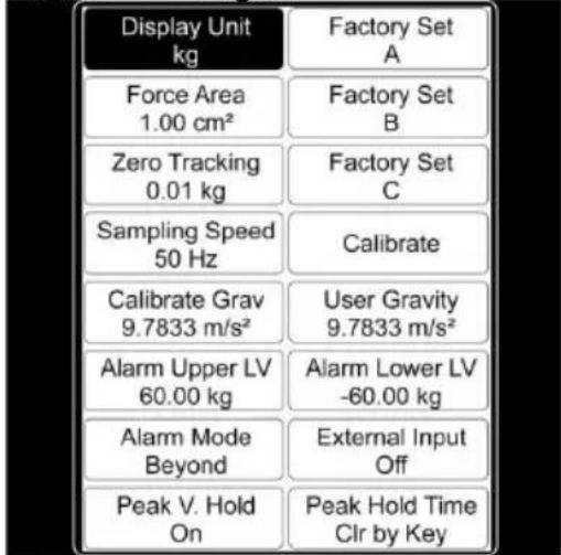 Display Unit kg Force Area 1.00 cm² Zero Tracking 0.01 kg Sampling Speed 50 Hz Calibrate Grav 9.7833 m/s² Alarm Upper LV 60.00 kg Alarm Mode Beyond Peak V. Hold On Factory Set A Factory Set B Factory Set C Calibrate User Gravity 9.7833 m/s² Alarm Lower LV -60.00 kg External Input Off Peak Hold Time Clr by Key