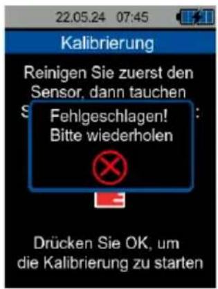 22.05.24 07:45 Kalibrierung Reinigen Sie zuerst den Sensor, dann tauchen Fehlgeschlagen! Bitte wiederholen Drücken Sie OK, um die Kalibrierung zu starten
