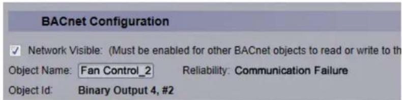 BACnet Configuration ✓ Network Visible: (Must be enabled for other BACnet objects to read or write to the Object Name: Fan Control_2 Reliability: Communication Failure Object Id: Binary Output 4, #2