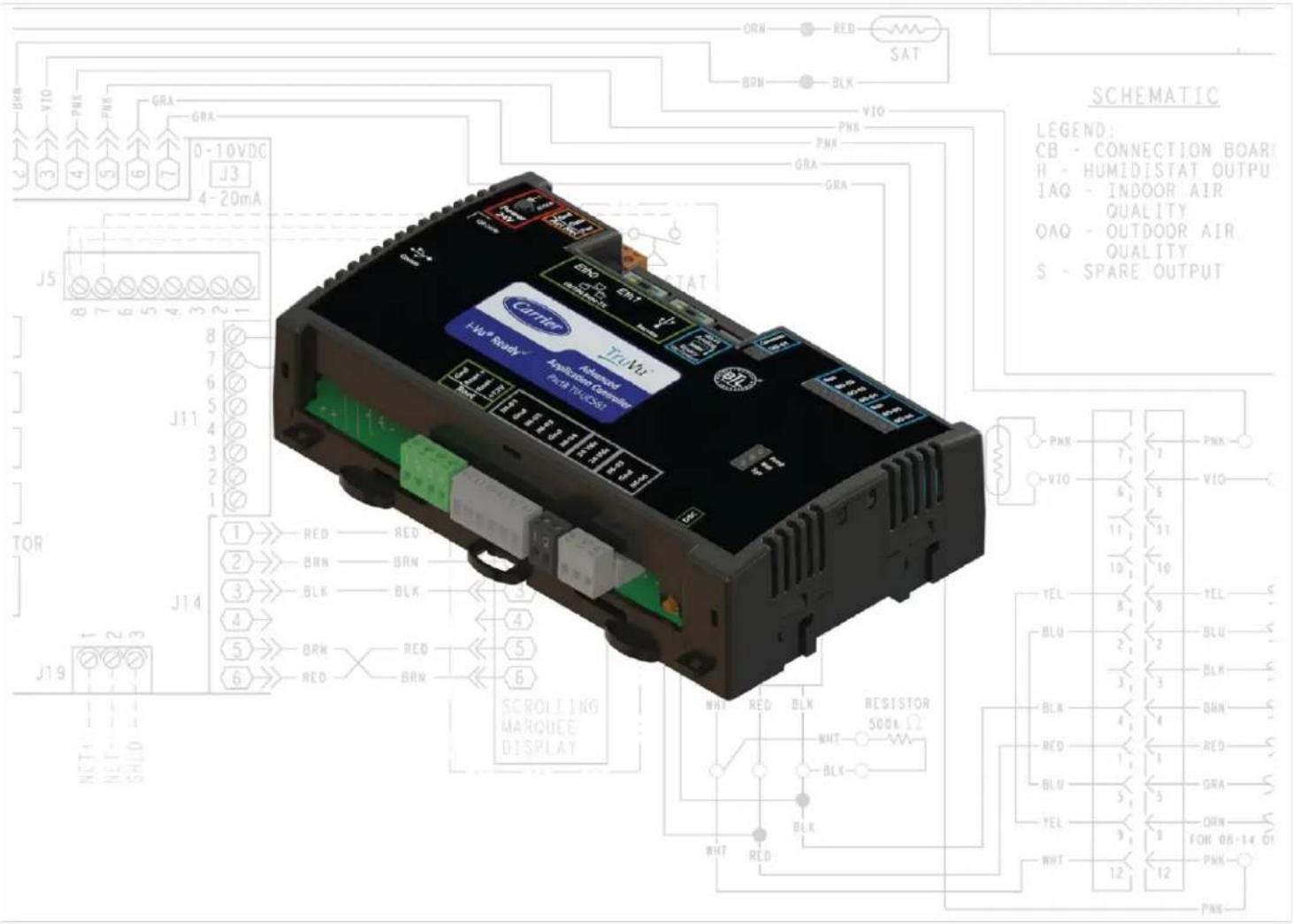 ORN RED SAT BRN BLK VIO PNK GRA GRA 0-10VDC J3 4-20mA J5 8 7 6 5 4 3 2 1 J11 TOR J14 1 RED RED BRN BRN BLK BLK 4 5 6 RED RED BRN SCROLLING MARQUEE DISPLAY CIR/HEC A-VR Ready Applification Control P-VR 11x10x10x10x10x10x10x10x10x10x10x10x10x10x10x10x10x10x10x10x10x10x10x10x10x10x10x10x10x10x10x10x10x10x10 J19 NCTI- NET- SHID- SCHEMATIC LEGEND: CB - CONNECTION BOARI H - HUMIDISTAT OUTPUT IAO - INDOOR AIR QUALITY OAO - OUTDOOR AIR QUALITY S - SPARE OUTPUT