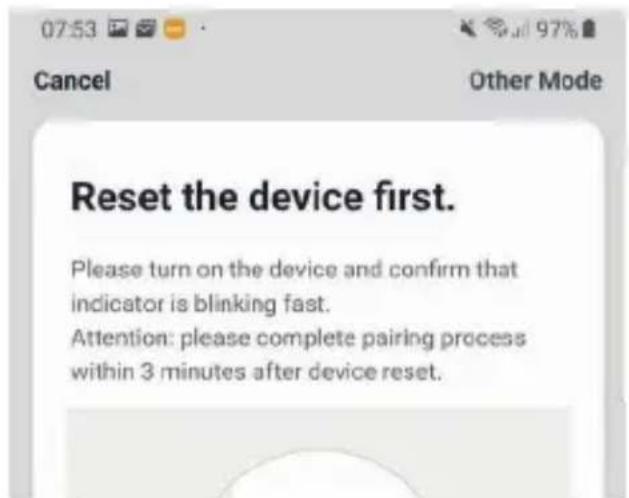 07:53 Cancel Reset the device first. Please turn on the device and confirm that indicator is blinking fast. Attention: please complete pairing process within 3 minutes after device reset.