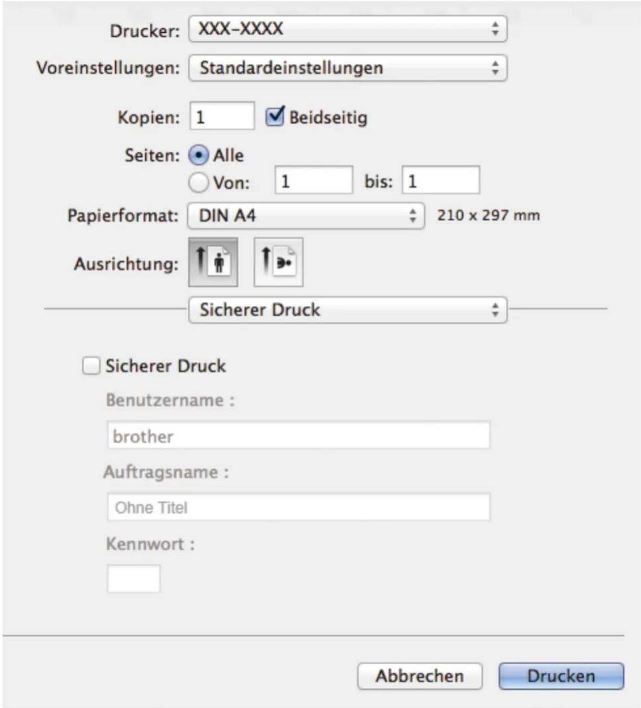 Drucker: XXX-XXXX Voreinstellungen: Standardeinstellungen Kopien: 1 Beidseitig Seiten: Alle Von: 1 bis: 1 Papierformat: DIN A4 210 x 297 mm Ausrichtung: Sicherer Druck Sicherer Druck Benutzername : brother Auftragsname : Ohne Titel Kennwort : Abbrechen Drucken