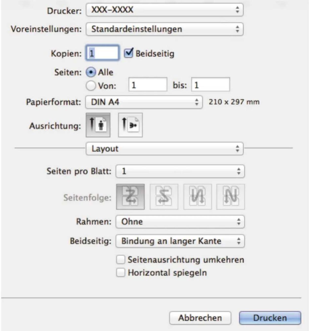 Drucker: XXX-XXXX Voreinstellungen: Standardeinstellungen Kopien: 1 ✓ Beidseitig Seiten: • Alle ○ Von: 1 bis: 1 Papierformat: DIN A4 210 x 297 mm Ausrichtung: Layout Seiten pro Blatt: 1 Seitenfolge: Rahmen: Ohne Beidseitig: Bindung an langer Kante □ Seitenausrichtung umkehren □ Horizontal spiegeln Abbrechen Drucken