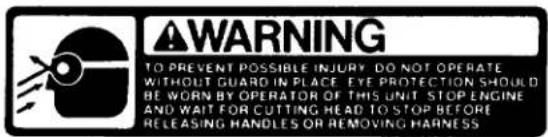 WARNING TO PREVENT POSSIBLE INJURY DO NOT OPERATE WITHOUT GUARD IN PLACE EYE PROTECTION SHOULD BE WORN BY OPERATOR OF THIS UNIT STOP ENGINE AND WAIT FOR CUTTING HEAD TO STOP BEFORE RELEASING HANDLES OR REMOVING HARNESS