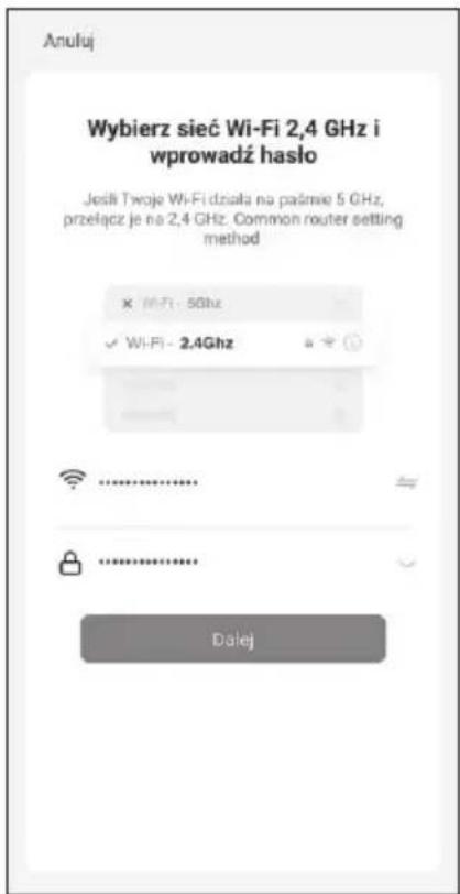 Anuluj Wybierz sieć Wi-Fi 2,4 GHz i wprowadź hasło Jeśli Twoje Wi-Fi działa na paźmie 5 GHz, przełącz je na 2,4 GHz. Common router setting method × Wi-Fi - 50Hz ✓ Wi-Fi - 2.4Ghz Dalej