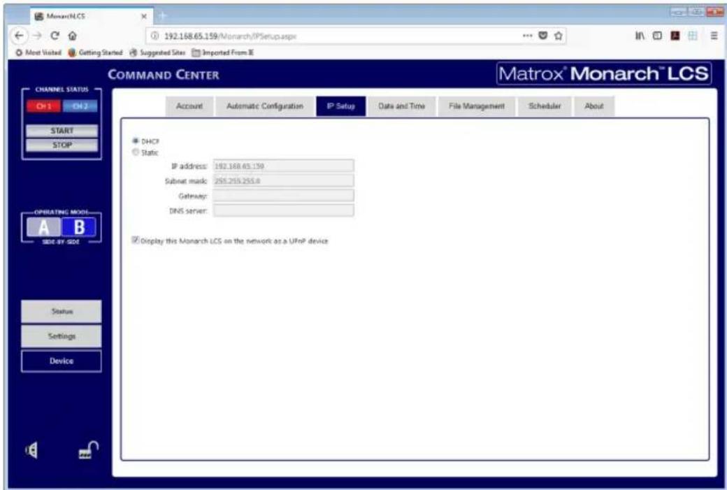 MonarchLCS 192.168.65.159/Monarch/IPSetup.aspx Meeting Vistic Getting Started Suggested Sites Imported From IE COMMAND CENTER Matrox® Monarch™ LCS CHANNEL STATUS On 1 On 2 START STOP DHCP Static IP address: 192.168.65.159 Subnet mask: 255.255.255.8 Gateway: DNS server: OPERATING MODEL A B SIDE BY SIDE Status Settings Device Display this Monarch LCS on the network as a UFRP device