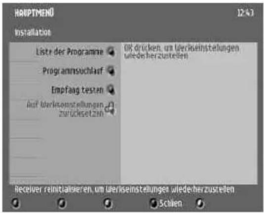HAUPTMENÜ 12:43 Installation Liste der Programme Programnsuchlauf Empfang testen Auf überleistellungen zurücksetzen OK drücken, um überlsteinstellungen wiedeherzustellen Receiver reinitzieren, um überlsteinstellungen wiedeherzustellen Schien