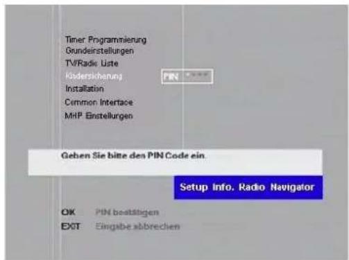 Timer Programmierung Gundeinstellungen TV/Radio Liste Kodersicherung Installation Common Interface MHP Einstellungen PIN Geben Sie bitte des PIN Code ein. Setup Info. Radio Navigator OK PIN beatstigen EXIT Eingabe abbrechen