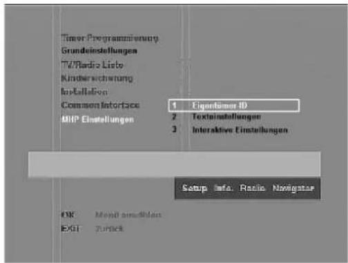 Timer Programmierung Grundeinstellungen TV/Radio Lists Kinderreichung Installation Common Interface MHP Einstellungen 1 Eigenlöse ID 2 Texteinstellungen 3 Interactive Einstellungen Setup Info Radio Navigator OK: Monit ausstehlen EXIT: Zurück