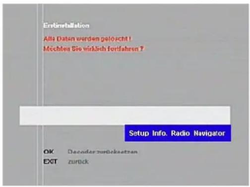 Erfreinstallation Als Daten werden gelöscht! Mochtes Sie wirblich fortfahren ? Setup Info. Radio Navigator OK Decorder zurücksetzen EXIT zurück