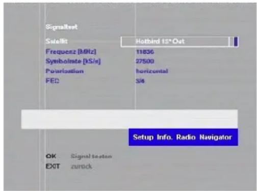Signalset Satellite Hotbird 15*Out Frequenz [MHz] 11836 Symbolstate [KS/s] 27500 Polarization horizontal FEC 3/6 Setup Info. Radio Navigator OK Signal testan EXIT zurück