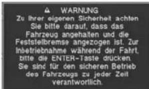 WARNING Zu Ihrer eigenen Sicherheit achten Sie bitte darauf, dass das Fahrzeug angehalten und die Feststelbremse angezogen ist. Zur Inbetriebnahme während der Fahrt, bitte die ENTER-Taste drücken. Sie sind für den sicheren Betrieb des Fahrzeugs zu jeder Zeit verantwortlich.