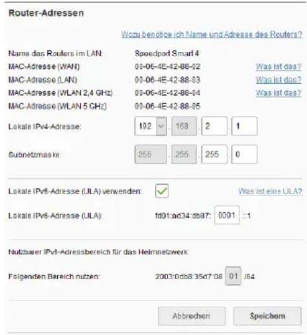 Router-Adressen Wozu benobige ich Name und Adresse des Routers? Name das Routers im LAN: Speedport Smart 4 MAC-Adresse (WAN) 00-06-4E-42-88-02 Was ist das? MAC-Adresse (LAN) 00-06-4E-42-88-03 Was ist das? MAC-Adresse (WLAN 2,4 GHz) 00-06-4E-42-88-04 Was ist das? MAC-Adresse (WLAN 5 GHz) 00-06-4E-42-88-05 Lokale IPv4-Adresse: 192 . 168 . 2 . 1 Subnetzmaske: 255 . 255 . 255 . 0 Lokale IPv6-Adresse (ULA) verwenden: ✓ Was ist eine ULA? Lokale IPv6-Adresse (ULA): fd01:ad34:db87: 0001 :1 Nutzbarer IPv6-Adressbereich für das Heimnetzwerk: Folgenden Bereich nutzen: 2003:0db8:35d7:08 01 /64 Abbrechen Speichern